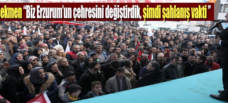 Sekmen: “Biz Erzurum’un çehresini degistirdik, simdi sahlanis vakti ”