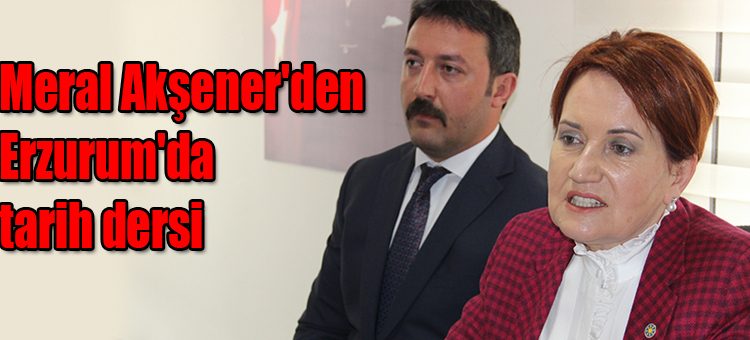 Meral Aksener’den Erzurum’da tarih dersi