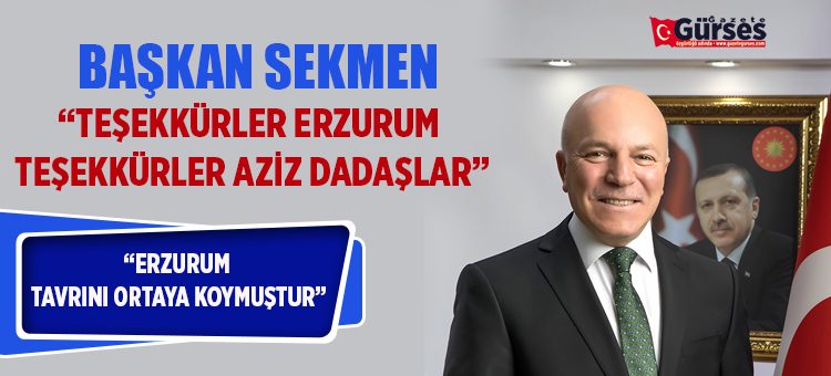 BASKAN SEKMEN: “TESEKKÜRLER ERZURUM, TESEKKÜRLER AZIZ DADASLAR”