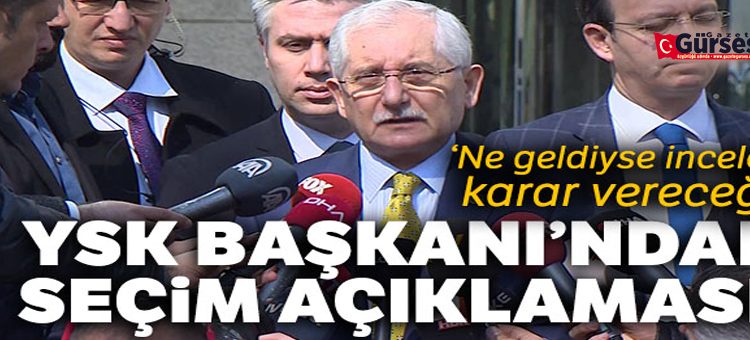 YSK Baskani Güven: ‘Ne geldiyse inceleyip karar verecegiz’