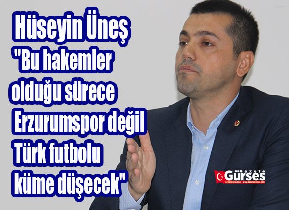 Hüseyin Ünes: “Bu hakemler oldugu sürece Erzurumspor degil Türk futbolu küme düsecek”