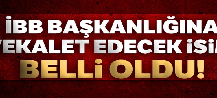 IBB Baskanligina vekalet edecek isim belli oldu