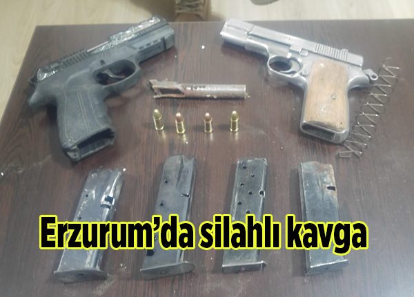 Erzurum’da silahli kavga