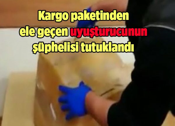 Kargo paketinden ele geçen uyusturucunun süphelisi tutuklandi