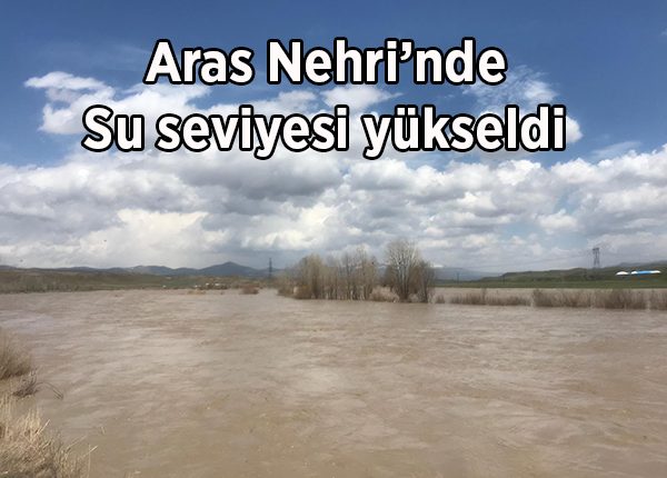 Aras Nehri’nde su seviyesi yükseldi