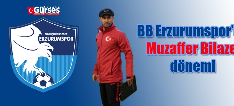 BB Erzurumspor’da Muzaffer Bilazer dönemi