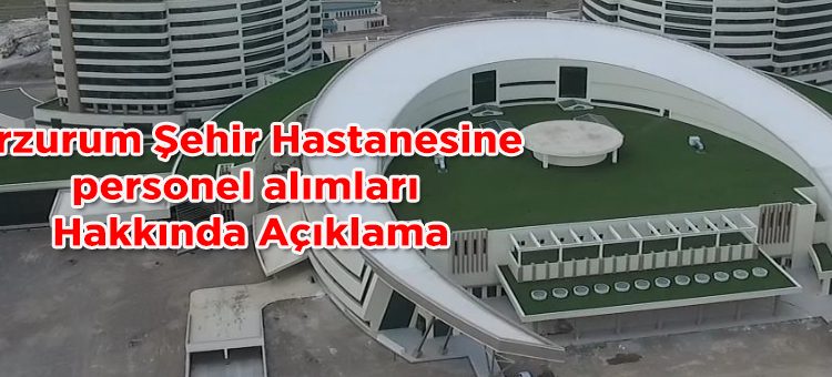 Erzurum Sehir Hastanesine personel alimlari Hakkinda Açiklama