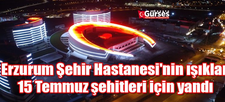 Erzurum Sehir Hastanesi’nin isiklari 15 Temmuz sehitleri için yandi