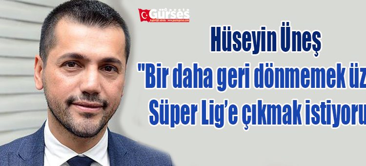 Hüseyin Ünes: “Bir daha geri dönmemek üzere Süper Lig’e çikmak istiyoruz”