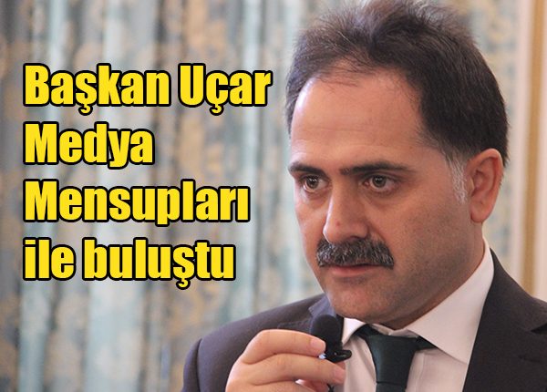 Baskan Uçar Medya Mensuplari ile bulustu