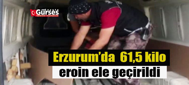 Erzurum’da uyusturucu operasyonunda 61,5 kilo eroin ele geçirildi