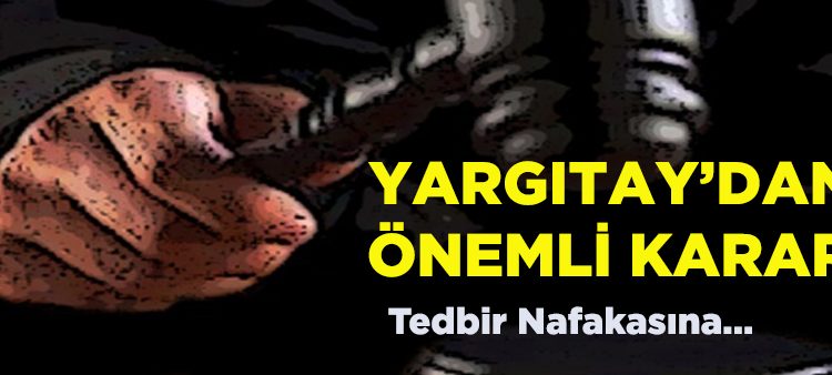 Yargitay: Tedbir nafakasina bosanma sonrasi takip yapilmaz