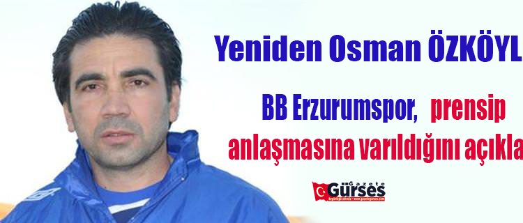BB Erzurumspor, Teknik Direktör Osman Özköylü ile prensip anlasmasina varildigini açikladi.