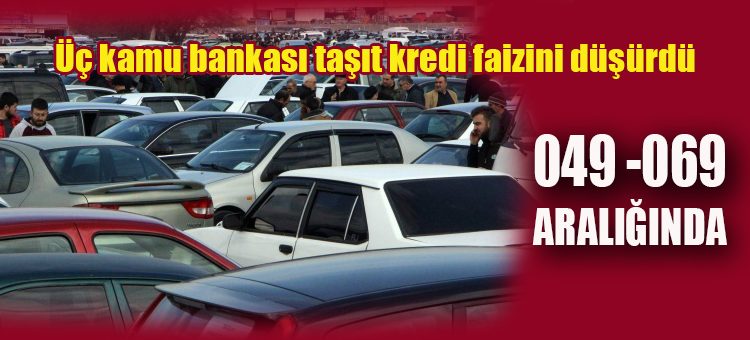 Üç kamu bankasi tasit kredi faizini düsürdü