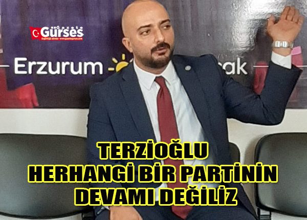 TERZIOGLU HERHANGI BIR PARTININ DEVAMI DEGILIZ