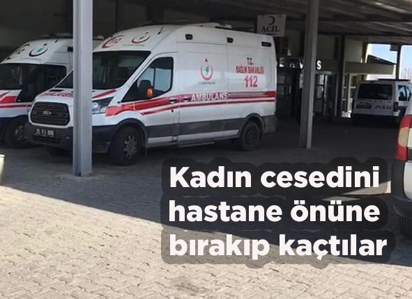 Kadin cesedini hastane önüne birakip kaçtilar