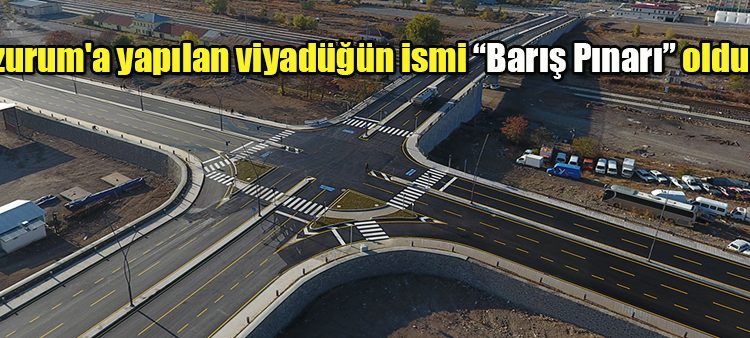 Erzurum’a yapilan viyadügün ismi “Baris Pinari” oldu