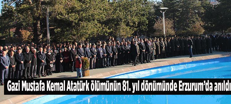 Gazi Mustafa Kemal Atatürk ölümünün 81. yil dönümünde Erzurum’da anildi