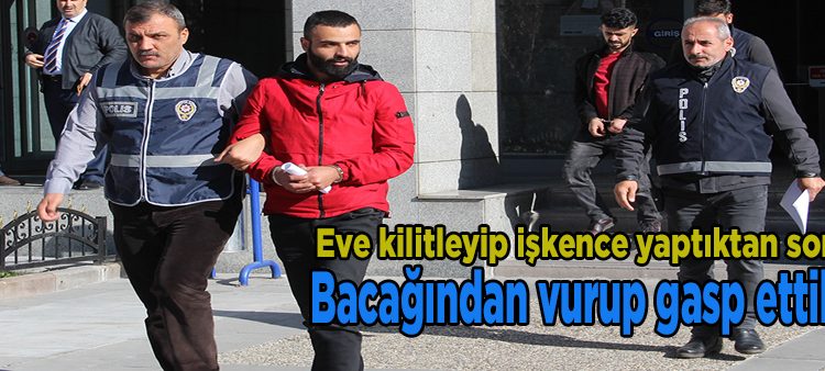 Eve kilitleyip iskence yaptiktan sonra bacagindan vurup gasp ettiler