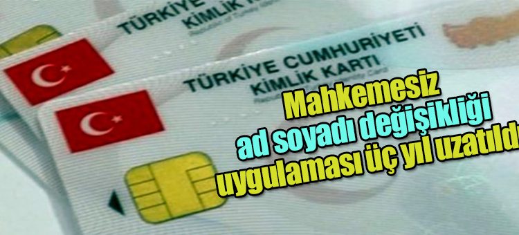 Mahkemesiz ad soyadi degisikligi uygulamasi üç yil uzatildi