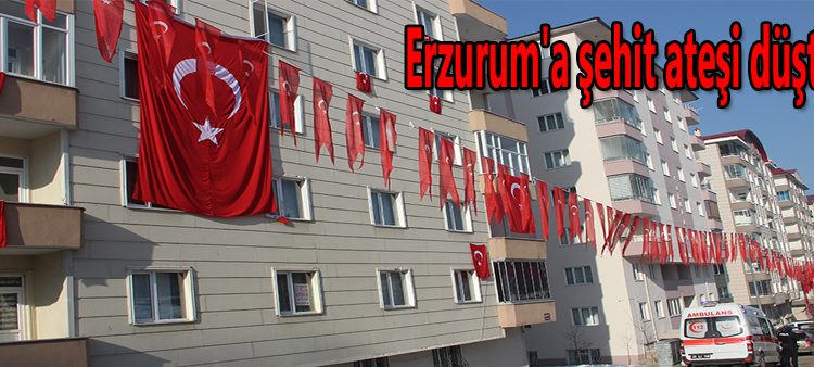 Erzurum’a sehit atesi düstü