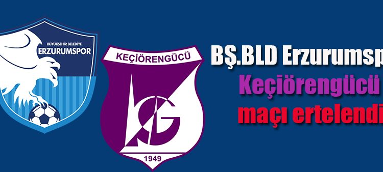 BS.BLD Erzurumspor – Keçiörengücü maçi ertelendi