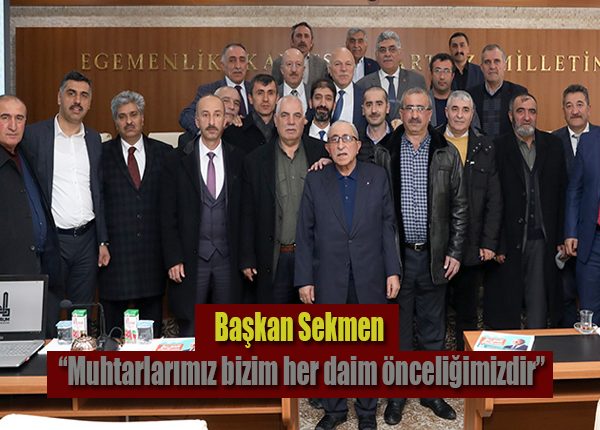 Baskan Sekmen: “Muhtarlarimiz bizim her daim önceligimizdir”