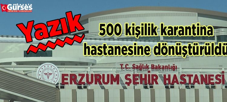 Erzurum’da yapimi tamamlanan sehir hastanesi, 500 kisilik karantina hastanesine dönüstürüldü