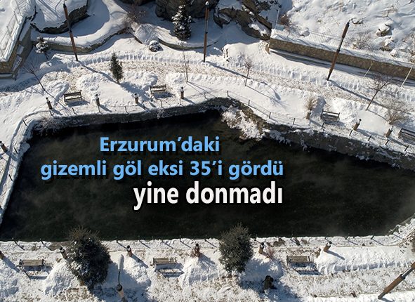 Erzurum’daki gizemli göl eksi 35’i gördü, yine donmadi