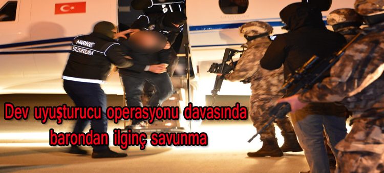 Dev uyusturucu operasyonu davasinda barondan ilginç savunma