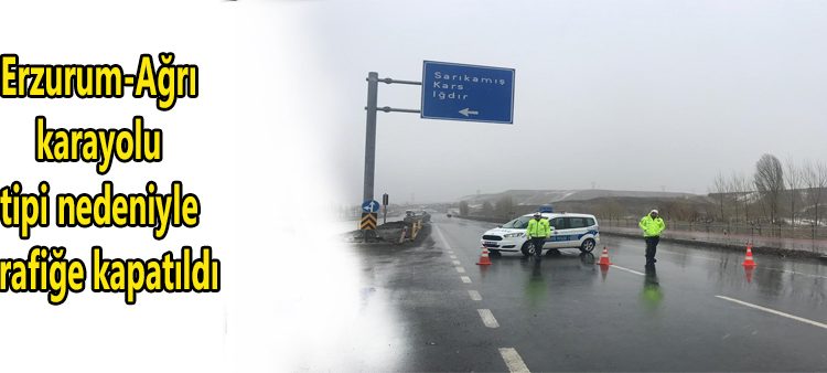 Erzurum-Agri karayolu tipi nedeniyle trafige kapatildi