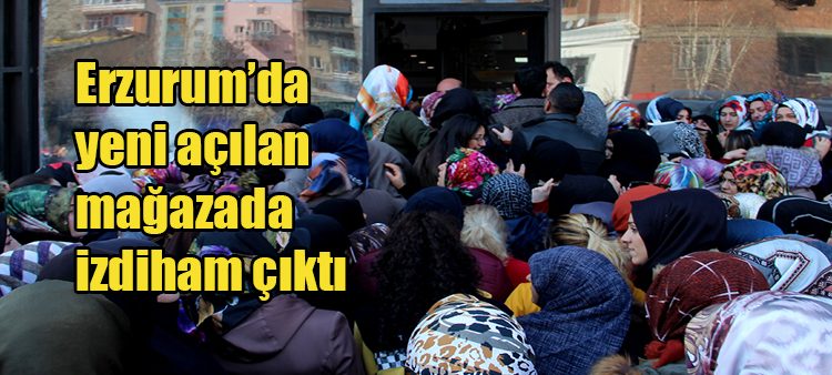 Erzurum’da yeni açilan magazada izdiham çikti