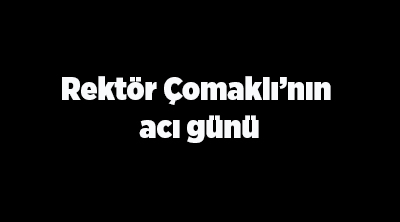 Rektör Çomakli’nin aci günü