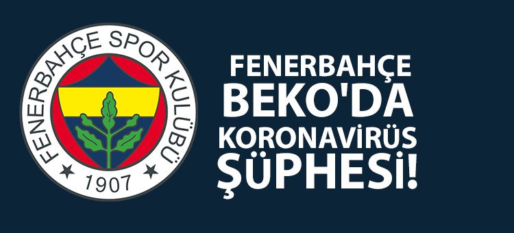 Fenerbahçe Beko’da koronavirüs süphesi