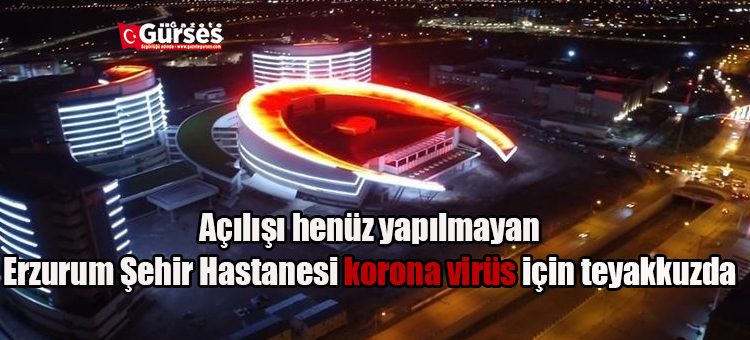 Açilisi henüz yapilmayan Erzurum Sehir Hastanesi korona virüs için teyakkuzda