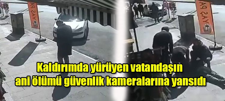 Kaldirimda yürüyen vatandasin ani ölümü güvenlik kameralarina yansidi