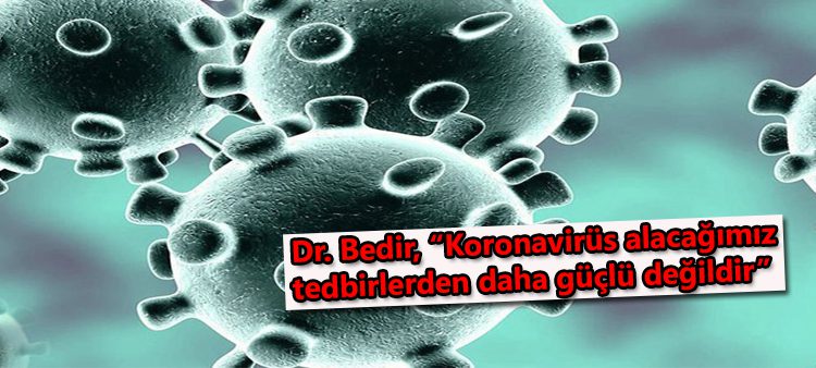 Dr. Bedir, “Koronavirüs alacagimiz tedbirlerden daha güçlü degildir”