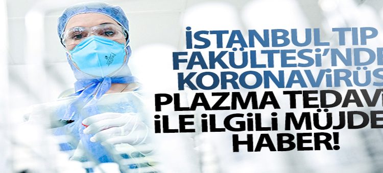 Istanbul Tip Fakültesi’nde korona virüs plazma tedavisi ile ilgili müjdeli haber