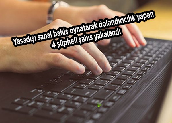 Yasadisi sanal bahis oynatarak dolandiricilik yapan 4 süpheli sahis yakalandi