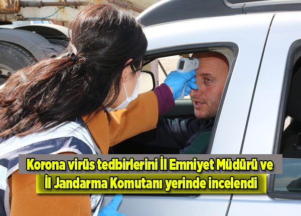 Korona virüs tedbirlerini Il Emniyet Müdürü ve Il Jandarma Komutani yerinde incelendi