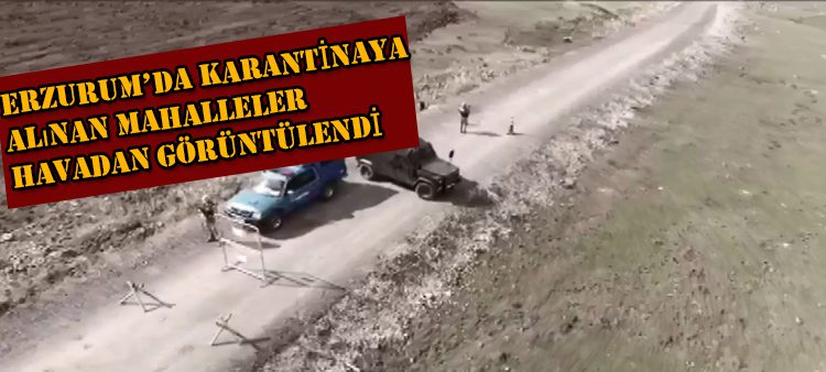 Erzurum’da karantinaya alinan mahalleler havadan görüntülendi