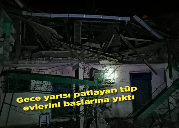 Gece yarisi patlayan tüp evlerini baslarina yikti