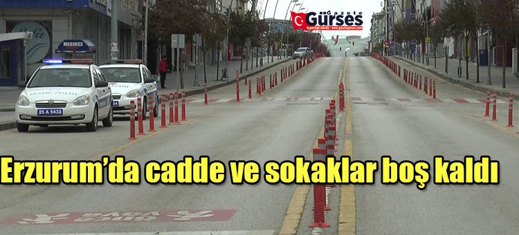 Erzurum’da cadde ve sokaklar bos kaldi