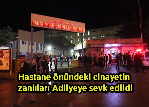 Hastane önündeki cinayetin zanlilari Adliyeye sevk edildi