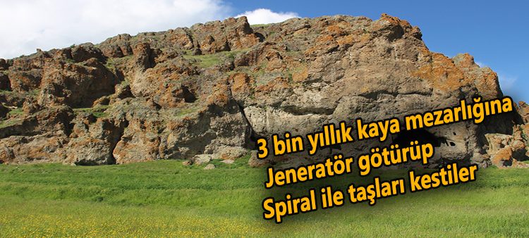 3 bin yillik kaya mezarligina jeneratör götürüp, spiral ile taslari kestiler