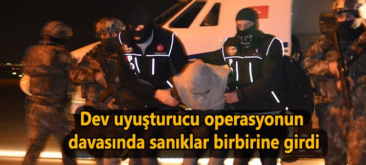 Dev uyusturucu operasyonun davasinda saniklar birbirine girdi