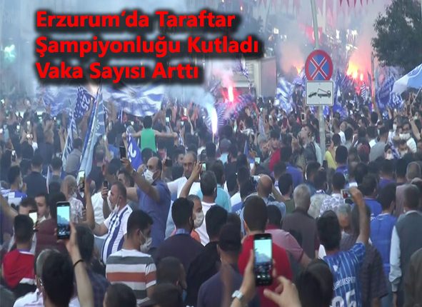 Erzurum’da taraftar sampiyonlugu kutladi, vaka sayisi artti