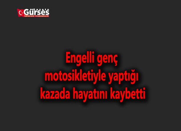 Engelli genç motosikletiyle yaptigi kazada hayatini kaybetti