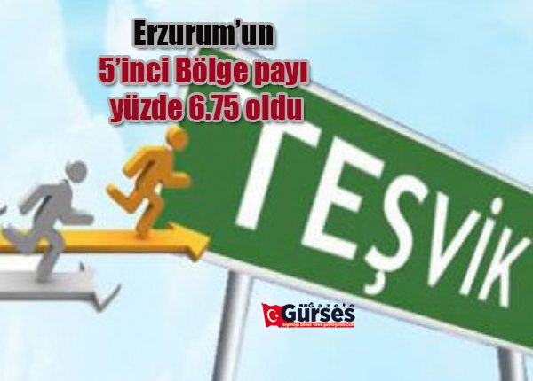 Erzurum’un 5’inci Bölge payi yüzde 6.75 oldu