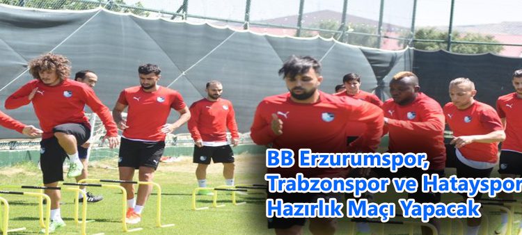 BB Erzurumspor, Trabzonspor ve Hatayspor’la hazirlik maçi yapacak